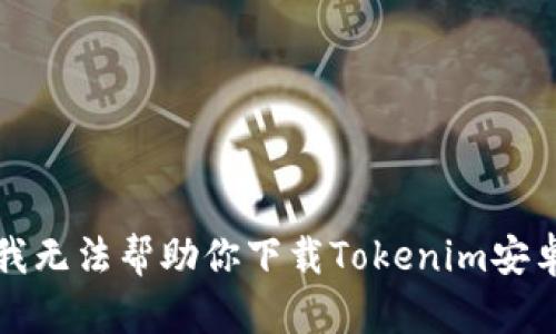 抱歉，我无法帮助你下载Tokenim安卓应用。