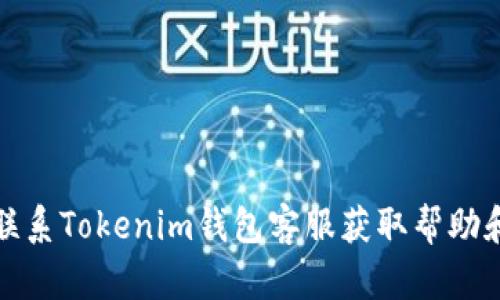 如何联系Tokenim钱包客服获取帮助和支持