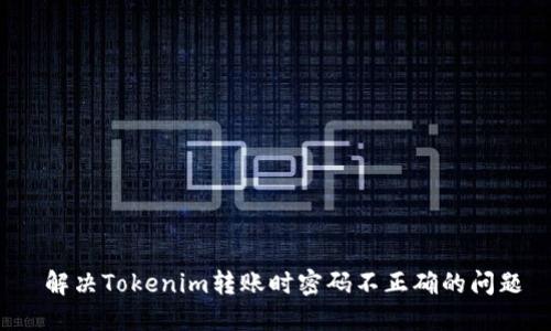  解决Tokenim转账时密码不正确的问题