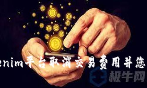 如何在Tokenim平台取消交易费用并您的投资体验
