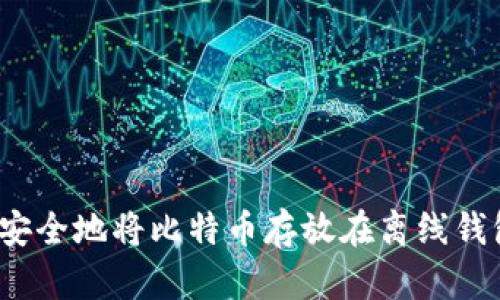 如何安全地将比特币存放在离线钱包中？