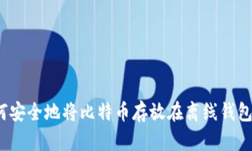 如何安全地将比特币存放在离线钱包中？