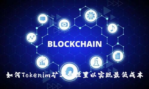 如何Tokenim矿工费设置以实现最低成本