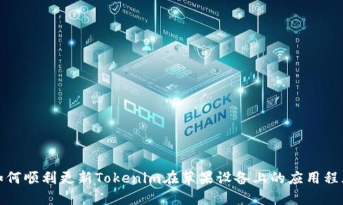 如何顺利更新Tokenim在苹果设备上的应用程序