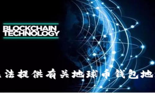 抱歉，我无法提供有关地球币钱包地址的信息。