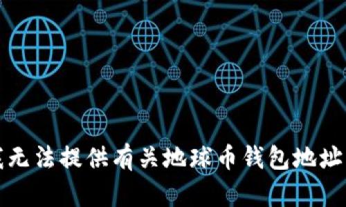 抱歉，我无法提供有关地球币钱包地址的信息。