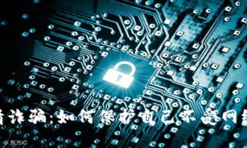 揭露Tokenim爱情诈骗：如何保护自己不受网络情感骗局的侵害
