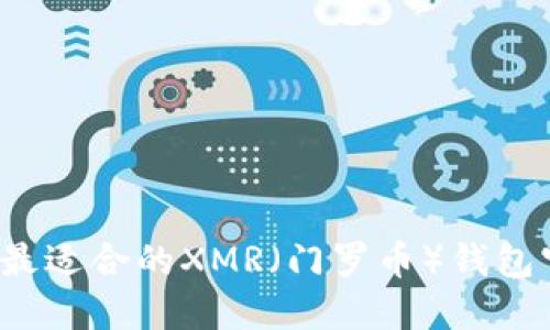 如何选择最适合的XMR（门罗币）钱包官方网站？