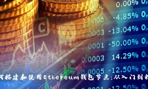 如何搭建和使用Ethereum钱包节点：从入门到精通