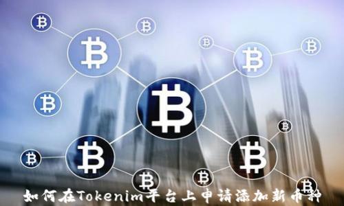 
如何在Tokenim平台上申请添加新币种