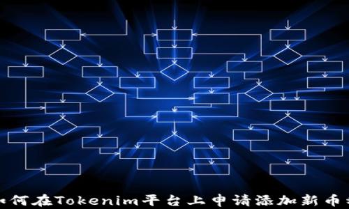 
如何在Tokenim平台上申请添加新币种