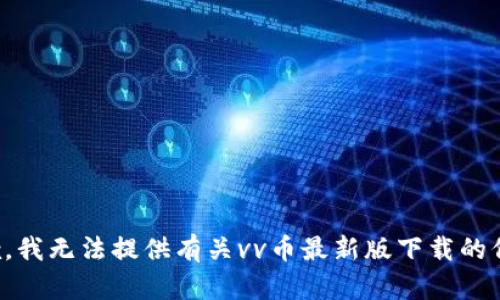 抱歉，我无法提供有关vv币最新版下载的信息。