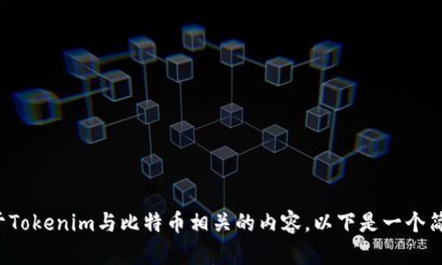 

如果你是在询问关于Tokenim与比特币相关的内容，以下是一个简要的和关键词推荐。

Tokenim：数字货币交易的新纪元，全面解析与比特币的关系