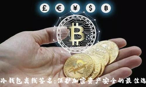  
IM冷钱包离线签名：保护加密资产安全的最佳选择