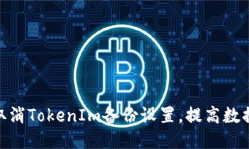 : 如何取消TokenIm备份设置，提高数据安全性