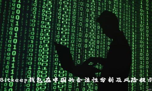 Bitkeep钱包在中国的合法性分析及风险提示