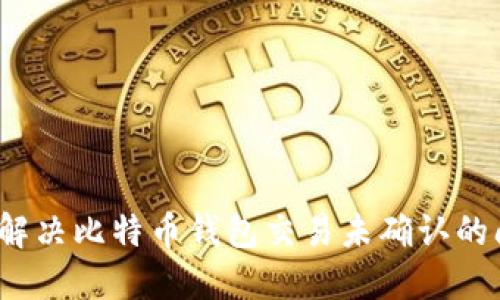 如何解决比特币钱包交易未确认的问题？