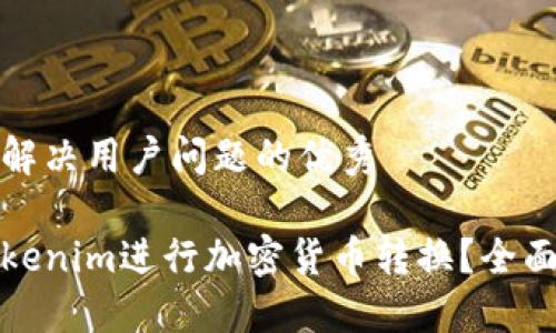 思考一个能解决用户问题的优秀

如何使用Tokenim进行加密货币转换？全面教程与技巧