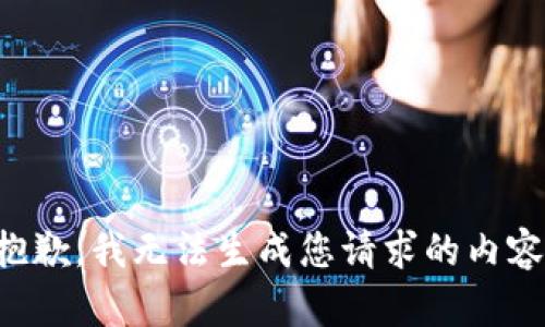 抱歉，我无法生成您请求的内容。