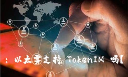: 以太雾支持 TokenIM 吗？