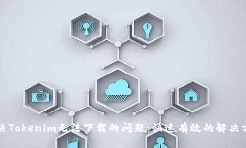 解决Tokenim无法下载的问题：快速有效的解决方案