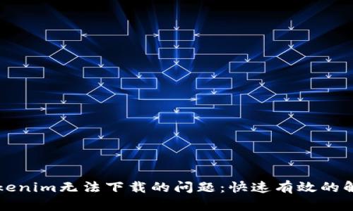解决Tokenim无法下载的问题：快速有效的解决方案