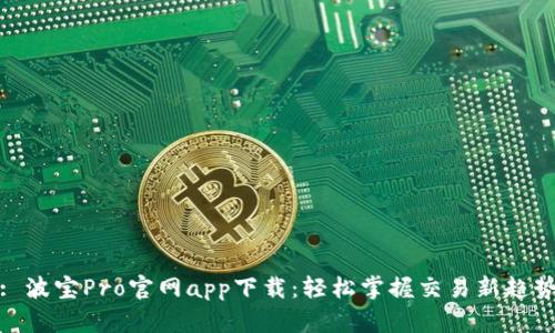 : 波宝Pro官网app下载：轻松掌握交易新趋势
