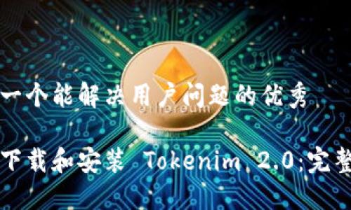 思考一个能解决用户问题的优秀

如何下载和安装 Tokenim 2.0：完整指南