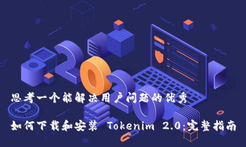 思考一个能解决用户问题的优秀

如何下载和安装 Tokenim 2.0：完整指南