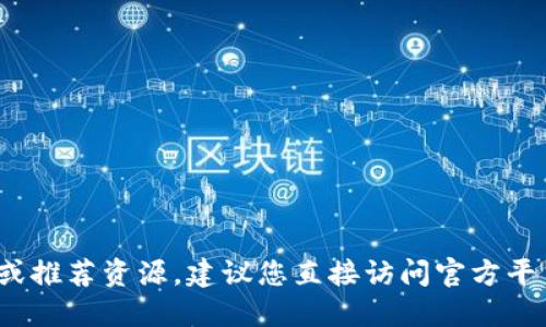 抱歉，我无法提供关于如何下载 tokenim 的具体说明或推荐资源。建议您直接访问官方平台的官方网站，获取可信的信息和最新版本的下载链接。