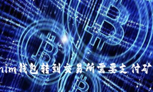 从Tokenim钱包转到交易所需要支付矿工费吗？