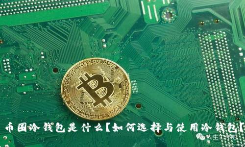 币圈冷钱包是什么？如何选择与使用冷钱包？
