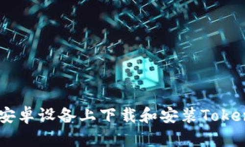 如何在安卓设备上下载和安装Tokenim10？