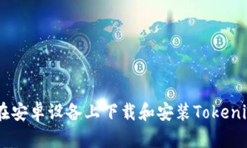 如何在安卓设备上下载和安装Tokenim10？