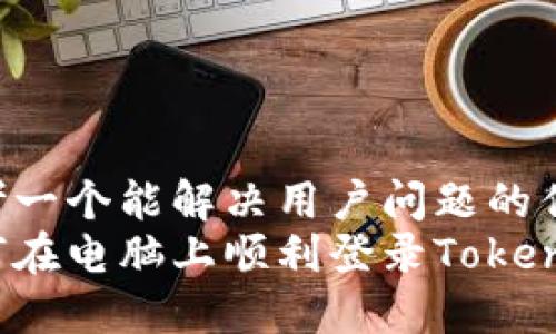 思考一个能解决用户问题的优秀
如何在电脑上顺利登录Tokenim？