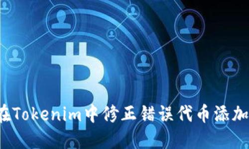 如何在Tokenim中修正错误代币添加问题？