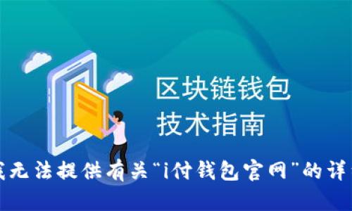 抱歉，我无法提供有关“i付钱包官网”的详细内容。