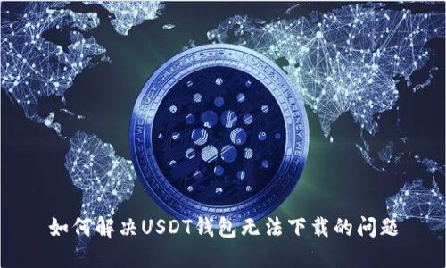 如何解决USDT钱包无法下载的问题
