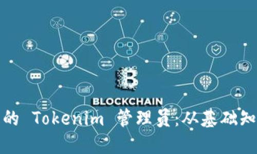 如何成为一名优秀的 Tokenim 管理员：从基础知识到高级管理技巧