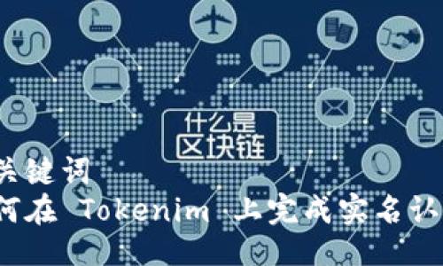 及关键词  
如何在 Tokenim 上完成实名认证？