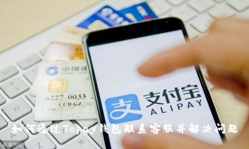 如何通过Topay钱包联系客服并解决问题