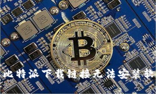 如何解决比特派下载链接无法安装软件的问题