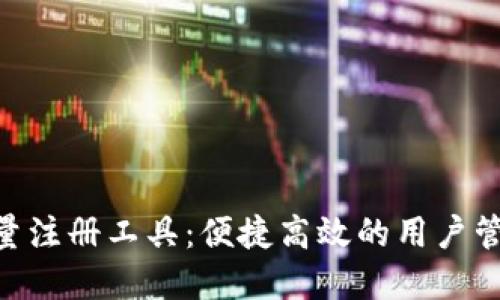 Tokenim批量注册工具：便捷高效的用户管理解决方案