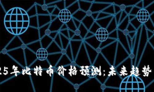 中本聪2025年比特币价格预测：未来趋势与影响因素
