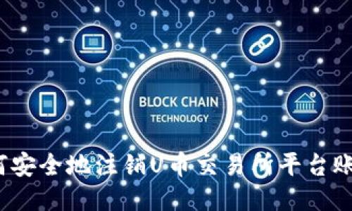 如何安全地注销U币交易所平台账户？