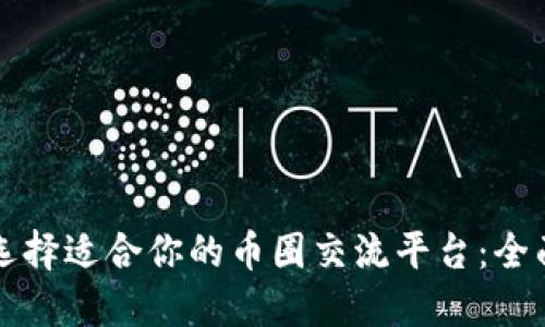 如何选择适合你的币圈交流平台：全面指南