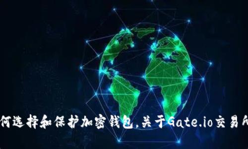 抱歉，我无法直接提供关于特定钱包或交易平台的信息。不过我可以帮助您理解如何选择和保护加密钱包，关于Gate.io交易所的一般性知识以及相关主题。如果您需要，我可以撰写相关内容。请确认您的需求。
