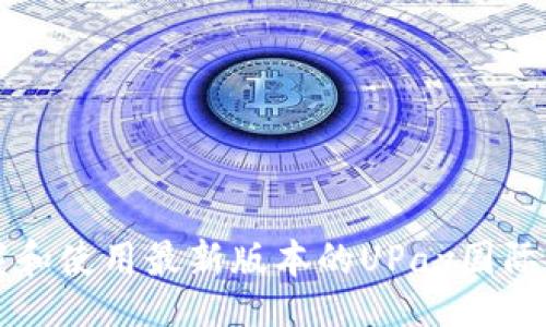 br
如何下载和使用最新版本的UPay国际支付应用