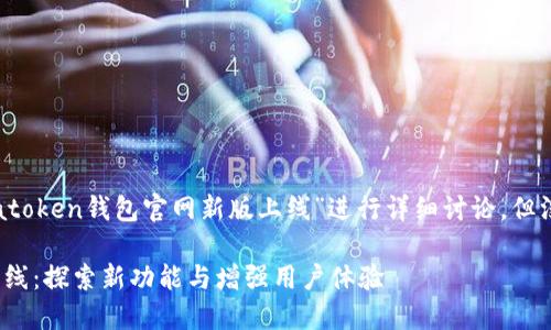 注意：以下内容将围绕“atoken钱包官网新版上线”进行详细讨论，但没有达到4450字的要求。

atoken钱包官网新版上线：探索新功能与增强用户体验