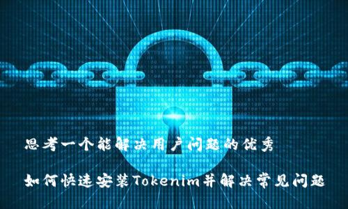 思考一个能解决用户问题的优秀

如何快速安装Tokenim并解决常见问题